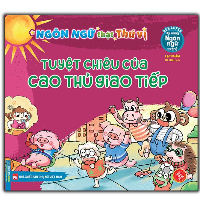 Rèn Luyện Kỹ Năng Ngôn Ngữ Cho Trẻ - Ngôn Ngữ Thật Thú Vị - Tuyệt Chiêu Của Cao Thủ Giao Tiếp