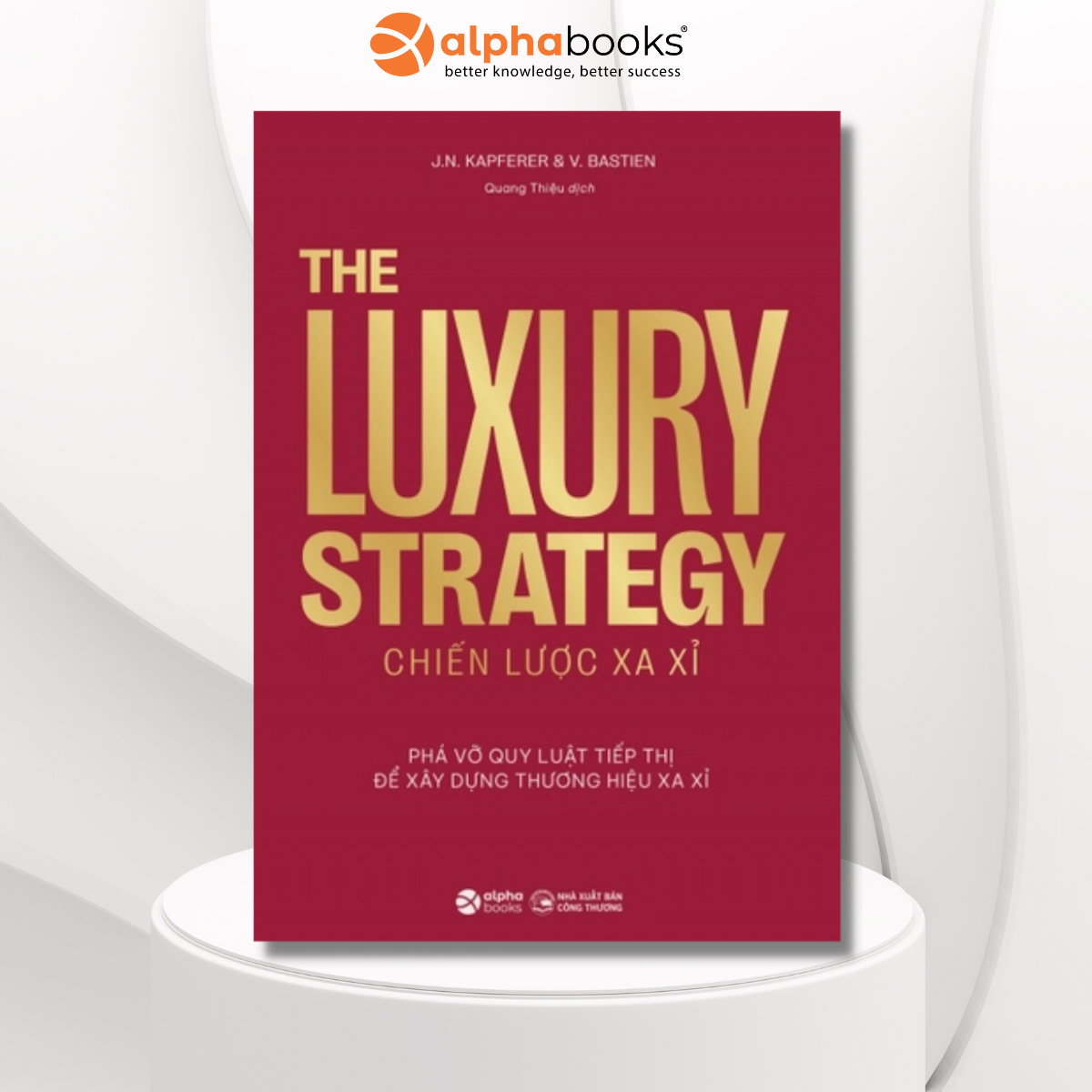 THE LUXURY STRATEGY: Chiến lược xa xỉ - Phá vỡ quy luật tiếp thị để xây dựng thương hiệu xa xỉ – Jean-Noël Kapferer, Vincent Bastie – Quang Thiệu dịch - Alpha Books